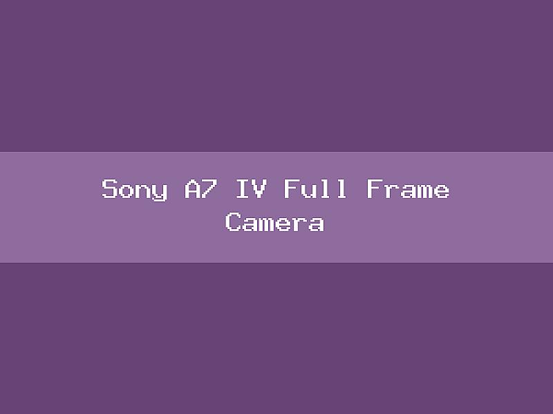 Sony A7 IV Full Frame Camera